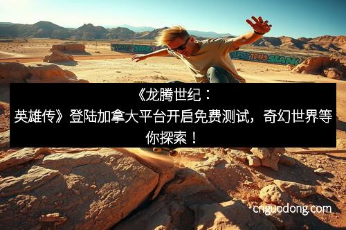 《龙腾世纪：英雄传》登陆加拿大平台开启免费测试，奇幻世界等你探索！