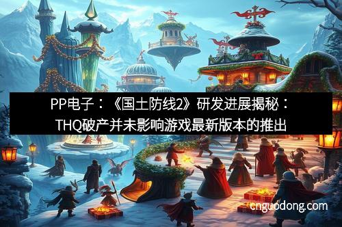 PP电子：《国土防线2》研发进展揭秘：THQ破产并未影响游戏最新版本的推出
